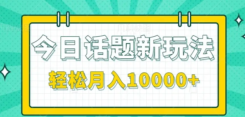 今日话题新玩法,零成本零门槛单条作品百万流量,月入10000+-副业吧
