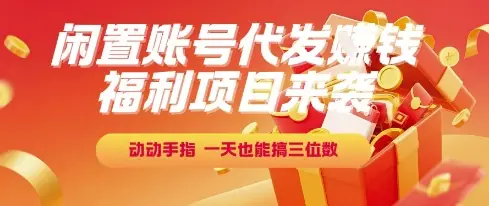 福利项目来袭，闲置账号代发挣钱，动动手指，一天也能搞三位数【揭秘】-副业吧