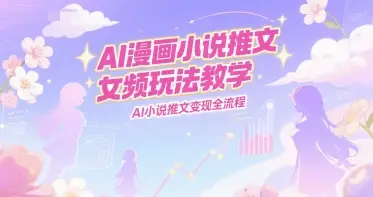 AI漫画小说推文女频玩法教学，AI小说推文变现全流程-副业吧