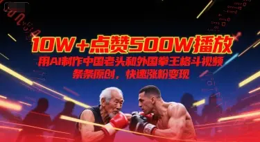 10W+点赞500W播放，用AI制作中国老头和外国拳王格斗视频，条条原创，快速涨粉变现-副业吧