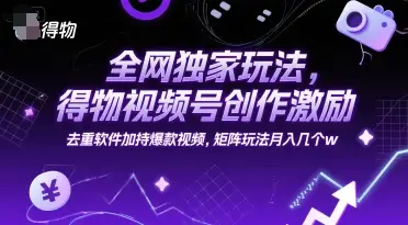 全网独家玩法，得物视频号创作激励 去重软件加持爆款视频，矩阵玩法月入几个w【揭秘】-副业吧