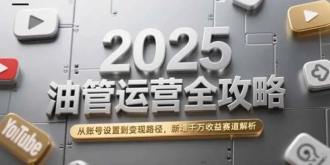 2025油管运营全攻略,从账号设置到变现路径,新增千万收益赛道解析-副业吧
