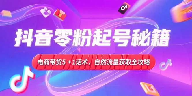 抖音零粉起号秘籍，电商带货5+1话术，自然流量获取实操流程-副业吧