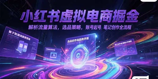 小红书虚拟电商掘金，解析流量算法，选品策略，账号起号，笔记创作全流程-副业吧