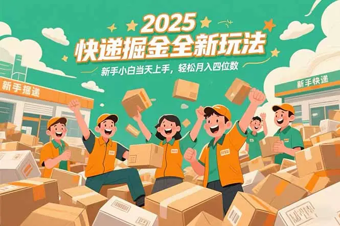 2025快递掘金全新玩法，新手小白当天上手，轻松月入四位数！-副业吧
