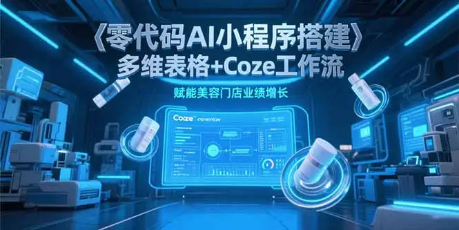 零代码AI小程序搭建，多维表格+Coze工作流，赋能美容门店业绩增长-副业吧