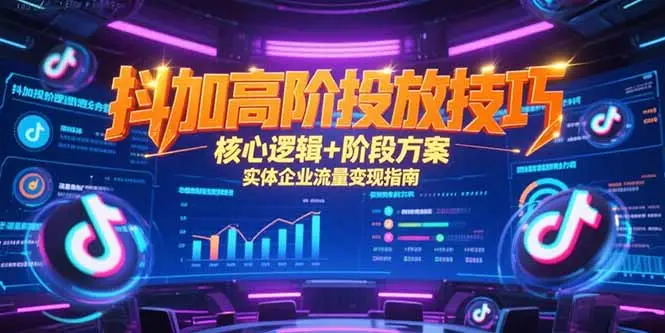 抖加高阶投放技巧，核心逻辑+阶段方案，实体企业流量变现指南-副业吧