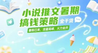 小说推文暑期搞钱策略，全干货，暑假已来，流量高峰，火力全开-副业吧