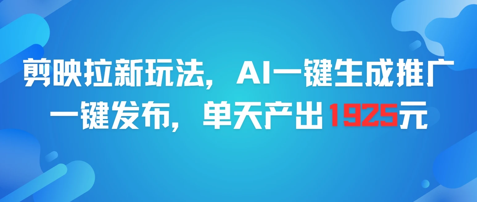 剪映拉新玩法，AI一键生成推广，一件发布，单天最高产出1925元-副业吧
