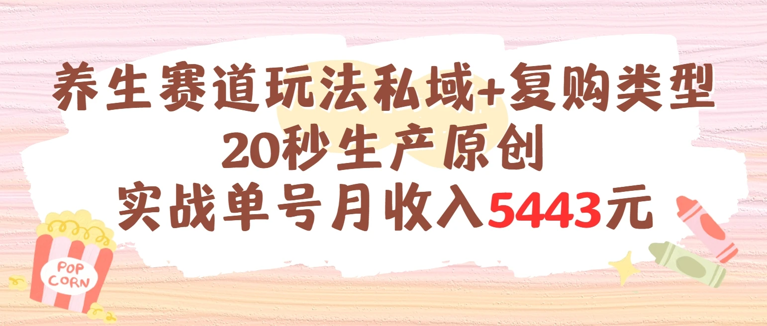 养生赛道玩法私域+复购类型，20秒生产原创实战单号月收入5443元-副业吧