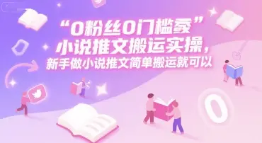 0 粉丝0门槛小说推文搬运实操，新手做小说推文简单搬运就可以-副业吧