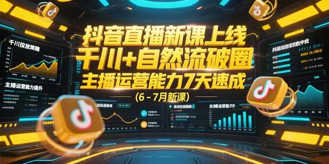 抖音直播新课上线，千川+自然流破圈，主播运营能力7天速成 (6-7月新课-副业吧