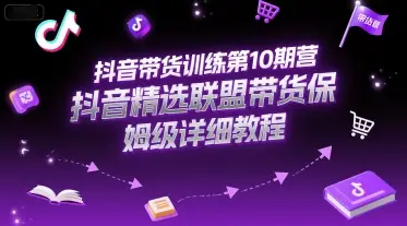 抖音带货训练第10期营，抖音精选联盟带货保姆级详细教程-副业吧