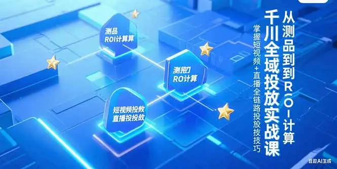 千川全域投放实战课，从测品到ROI计算，掌握短视频+直播全链路投放技巧-副业吧