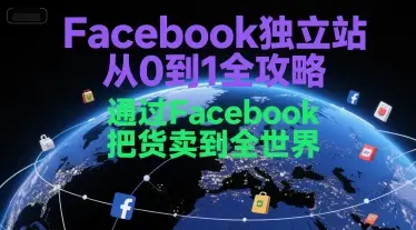 Facebook独立站从0到1全攻略，通过FacebboK把货卖到全世界-副业吧