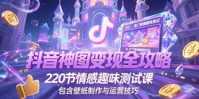 抖音神图变现全攻略，220节情感趣味测试课，包含壁纸制作与运营技巧-副业吧