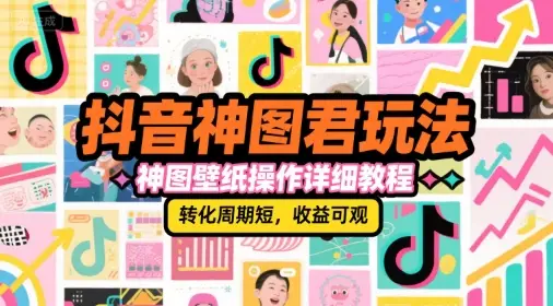 抖音神图君玩法，神图壁纸操作详细教程，转化周期短，收益可观-副业吧