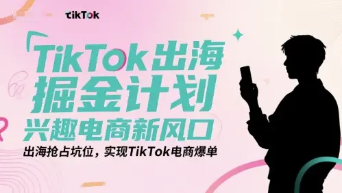 TikTok出海掘金计划，兴趣电商新风口，出海抢占坑位，实现TikTok电商爆单-副业吧
