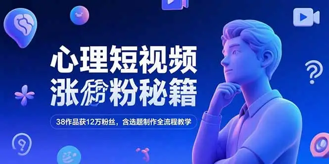 心理短视频涨粉秘籍，38作品获12万粉丝，含选题制作全流程教学-副业吧