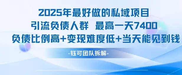 2025年最好做的私域项目，引流负债人群，最高一天变现7.4k，人群占比高，变现难度低，当天就能见到钱-副业吧