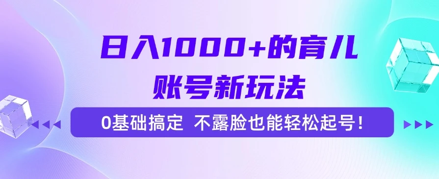日入1000+的育儿账号新玩法，0基础搞定，不露脸也能轻松起号！-副业吧