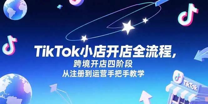 TikTok小店开店全流程，跨境开店四阶段，从注册到运营手把手教学-副业吧