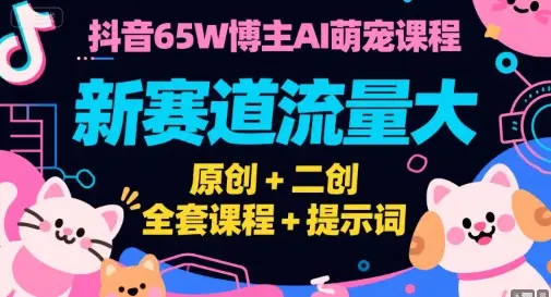 抖音65W博主AI萌宠课程,新赛道流量大,原创+二创,全套课程+提示词-副业吧