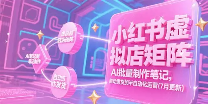 小红书虚拟店矩阵，AI批量制作笔记，自动发货加半自动化运营(7月更新-副业吧