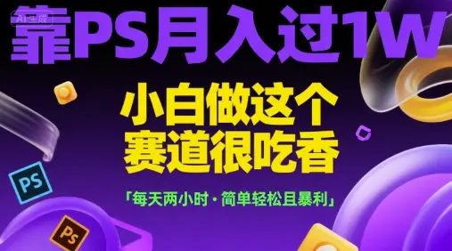 靠PS月入过1W，小白做这个赛道很吃香，每天两小时，简单轻松且暴利【揭秘】-副业吧