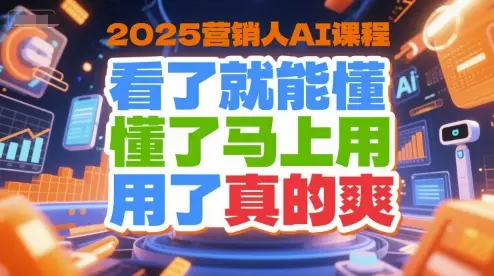 2025营销人AI课程，看了就能懂，懂了马上用，用了真的爽-副业吧
