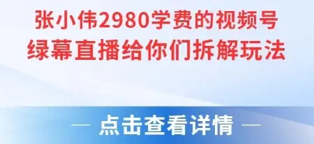 张小伟2980付费额视频号绿幕直播给你们拆解玩法-副业吧
