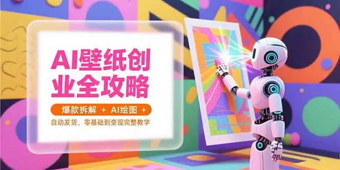 AI壁纸创业全攻略，爆款拆解+AI绘图+自动发货，零基础到变现完整教学-副业吧