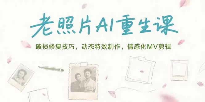 老照片AI重生课，破损修复技巧，动态特效制作，情感化MV剪辑-副业吧