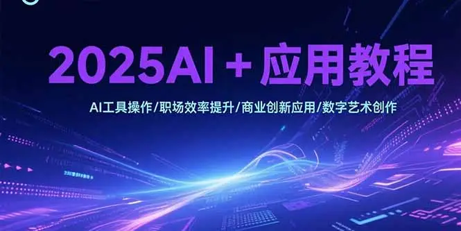 2025AI+应用教程，AI工具操作/职场效率提升/商业创新应用/数字艺术创作-副业吧