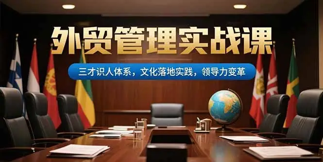 外贸管理实战课，三才识人体系，文化落地实践，领导力变革-副业吧