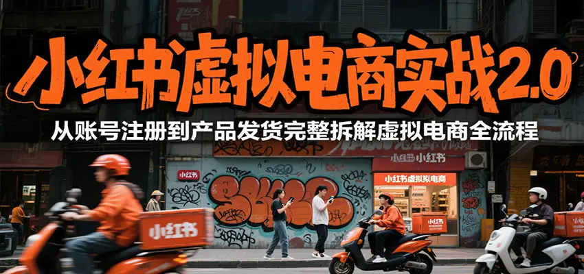 小红书虚拟电商实战2.0,从账号注册到产品发货完整拆解虚拟电商全流程-副业吧