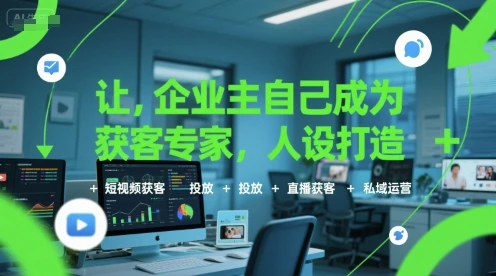 【精】让企业主自己成为获客专家，人设打造+短视频获客+投放+直播获客+私域运营-副业吧