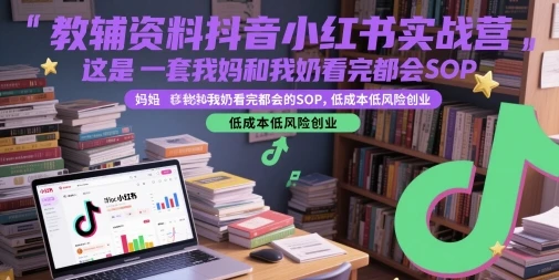 【精】教辅资料抖音小红书实战营，这是一套我妈和我奶看完都会的SOP，低成本低风险创业(更新)-副业吧