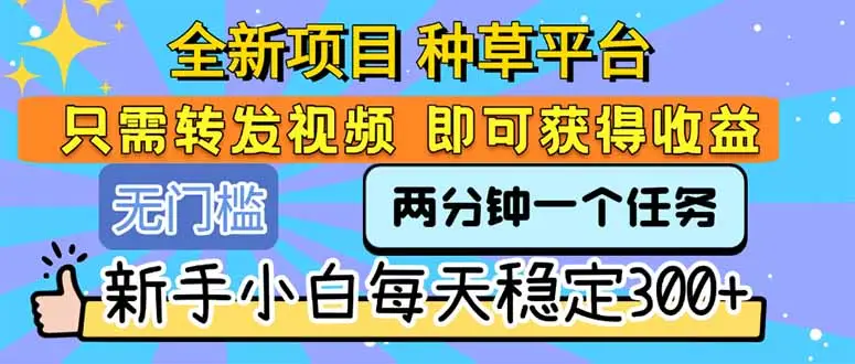 全新项目 种草平台 只需要转发任务视频 即可获得收益 新手小白每天300+-副业吧
