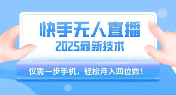 【快手无人直播】2025年最新玩法，只需一部手机，轻松月入四位数【揭秘】-副业吧