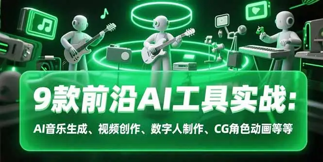 9款前沿AI工具实战课：AI音乐生成、视频创作、数字人制作、CG角色动画等等-副业吧