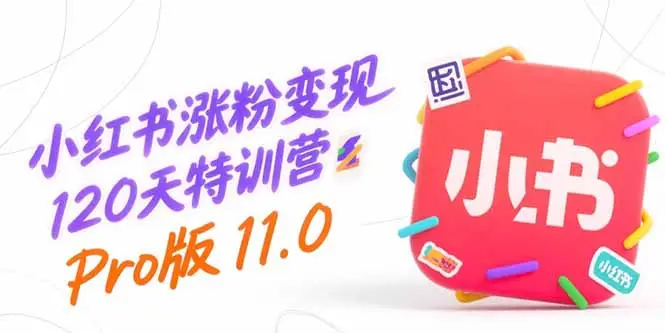 小红书涨粉变现120天特训营Pro版11.0：从0到1掌握平台运营,内容制作和变现-副业吧