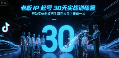 老板IP起号30天实战训练营，帮助实体老板把生意在抖音上重做一次-副业吧