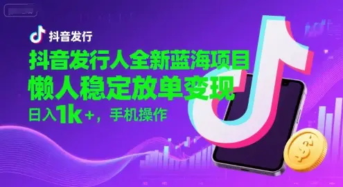 抖音发行人全新蓝海项目，懒人稳定放单变现,，日入1k+，手机操作【揭秘】-副业吧