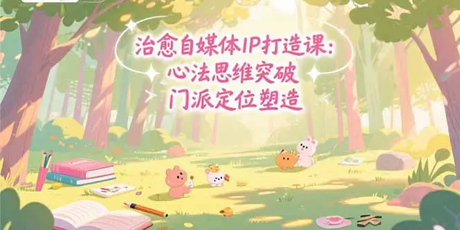 治愈自媒体IP打造课:心法思维突破,门派定位塑造,商业闭环搭建-副业吧