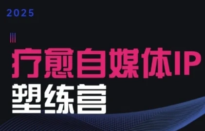【精】2025治愈自媒体IP训练营，专为疗愈领域从业者打造-副业吧