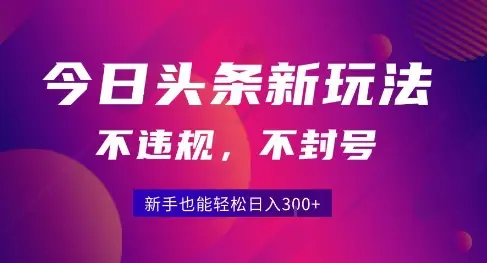 2025今日头条原创玩法5.0,不违规不封号,零门槛新手跟着做也能日入3张+-副业吧
