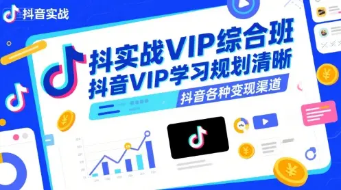 抖音实战VIP综合班，抖音VIP学习规划请晰抖音各种变现渠道-副业吧