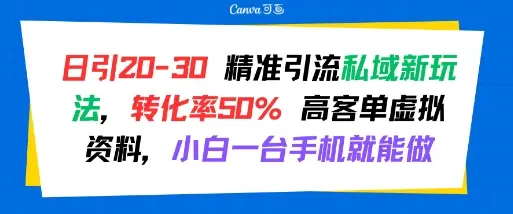 日引 20-30 精准引流私域新玩法，转化率50% 高客单虚拟资料，小白一台手机就能做-副业吧
