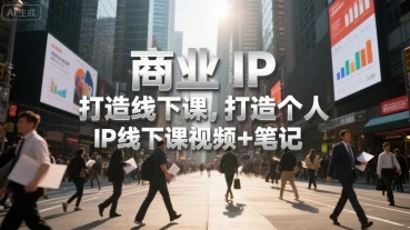 商业IP打造线下课，打造个人 IP线下课视频+笔记-副业吧